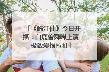 《临江仙》今日开播：白鹿曾舜晞上演极致爱恨拉扯