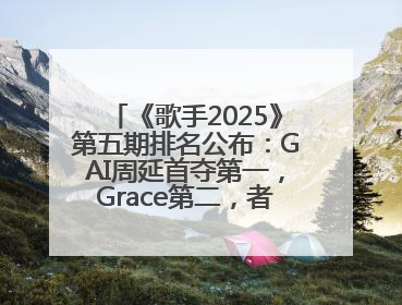 《歌手2025》第五期排名公布：GAI周延首夺第一，Grace第二，者来女揭榜成功，卫兰被淘汰