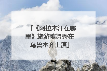 《阿拉木汗在哪里》旅游歌舞秀在乌鲁木齐上演