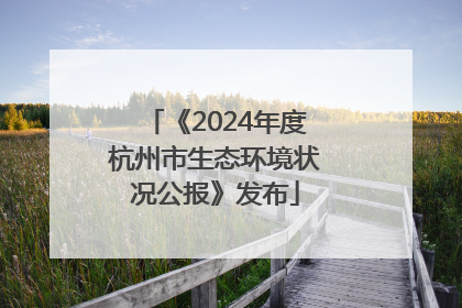 《2024年度杭州市生态环境状况公报》发布