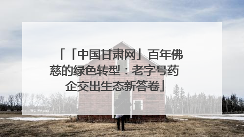 「中国甘肃网」百年佛慈的绿色转型：老字号药企交出生态新答卷