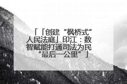 「创建“枫桥式”人民法庭」印江：数智赋能打通司法为民“最后一公里”