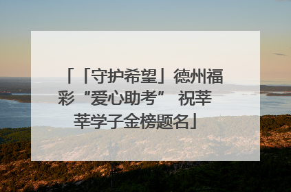 「守护希望」德州福彩“爱心助考” 祝莘莘学子金榜题名