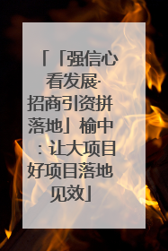 「强信心 看发展·招商引资拼落地」榆中：让大项目好项目落地见效