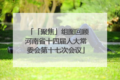 「聚焦」组图回顾河南省十四届人大常委会第十七次会议
