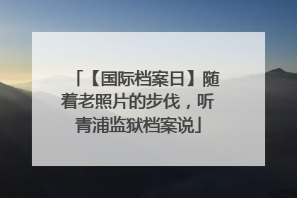 【国际档案日】随着老照片的步伐，听青浦监狱档案说