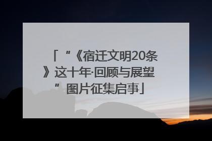 “《宿迁文明20条》这十年·回顾与展望”图片征集启事