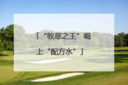 “牧草之王”喝上“配方水”