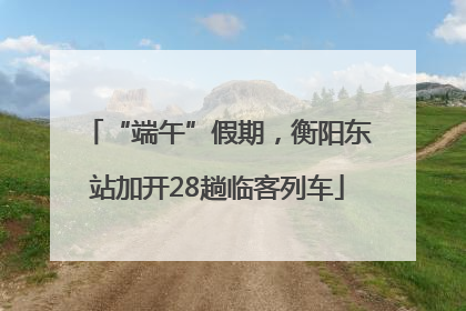 “端午”假期，衡阳东站加开28趟临客列车