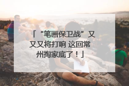 “笔画保卫战”又又又将打响 这回常州掏家底了！