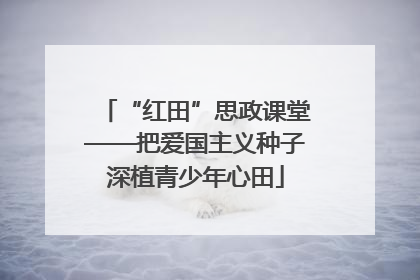“红田”思政课堂——把爱国主义种子深植青少年心田