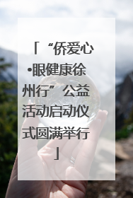 “侨爱心•眼健康徐州行”公益活动启动仪式圆满举行