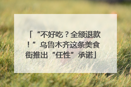 “不好吃？全额退款！”乌鲁木齐这条美食街推出“任性”承诺