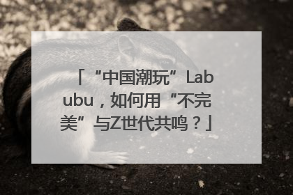 “中国潮玩”Labubu，如何用“不完美”与Z世代共鸣？