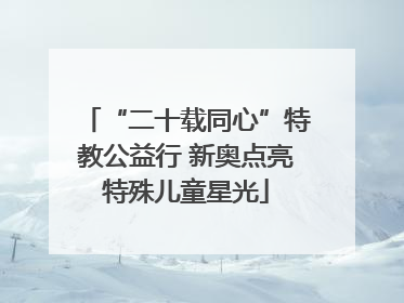 “二十载同心”特教公益行 新奥点亮特殊儿童星光