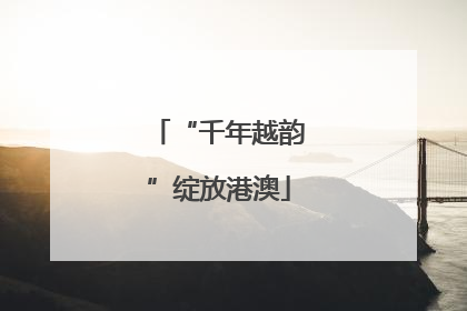 “千年越韵”绽放港澳