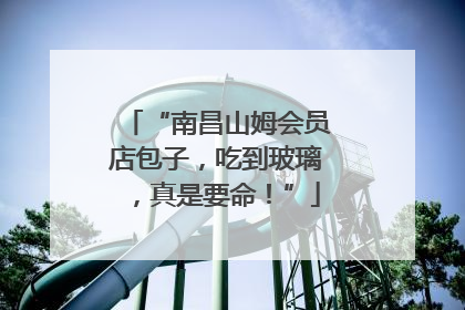 “南昌山姆会员店包子，吃到玻璃，真是要命！”