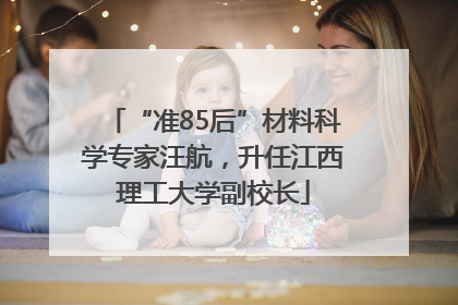 “准85后”材料科学专家汪航，升任江西理工大学副校长