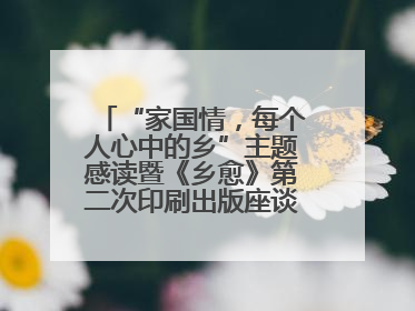 “家国情，每个人心中的乡”主题感读暨《乡愈》第二次印刷出版座谈会举办