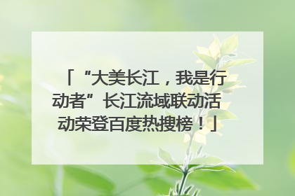 “大美长江，我是行动者”长江流域联动活动荣登百度热搜榜！