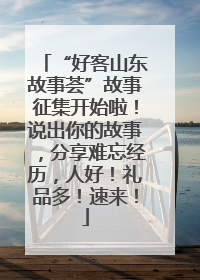 “好客山东故事荟”故事征集开始啦！说出你的故事，分享难忘经历，人好！礼品多！速来！