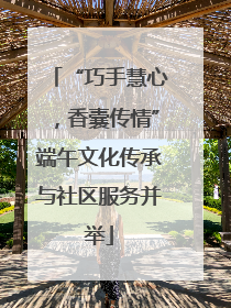 “巧手慧心，香囊传情”端午文化传承与社区服务并举