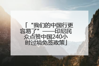 “我们的中国行更容易了”——印尼民众点赞中国240小时过境免签政策