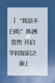 “我是不白吃”株洲签售 开启学科知识之旅