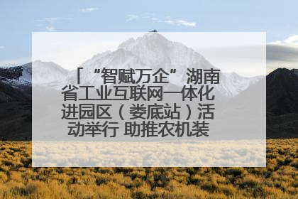 “智赋万企”湖南省工业互联网一体化进园区（娄底站）活动举行 助推农机装备产业高质量发展