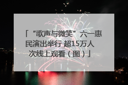 “歌声与微笑”六一惠民演出举行 超15万人次线上观看（图）