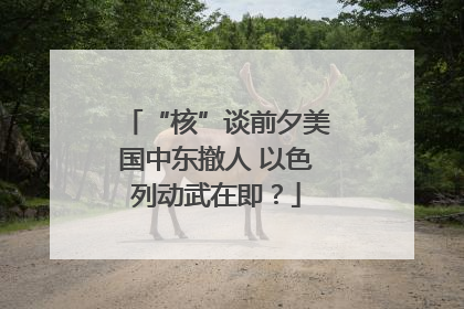 “核”谈前夕美国中东撤人 以色列动武在即？