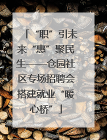 “职”引未来“惠”聚民生——仓园社区专场招聘会搭建就业“暖心桥”