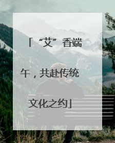 “艾”香端午，共赴传统文化之约