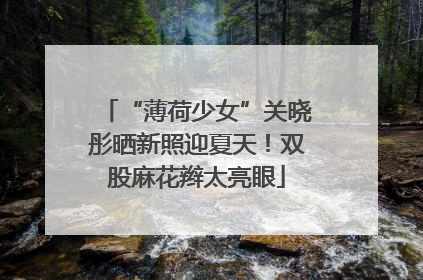 “薄荷少女”关晓彤晒新照迎夏天！双股麻花辫太亮眼