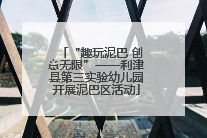 “趣玩泥巴 创意无限”——利津县第三实验幼儿园开展泥巴区活动