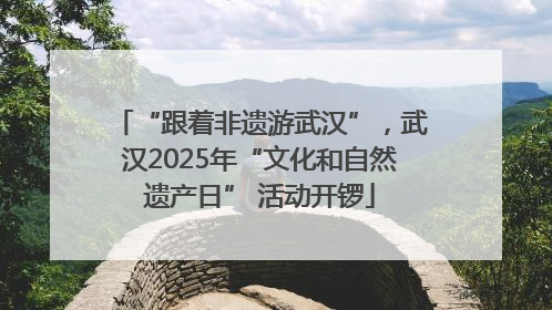 “跟着非遗游武汉”，武汉2025年“文化和自然遗产日” 活动开锣