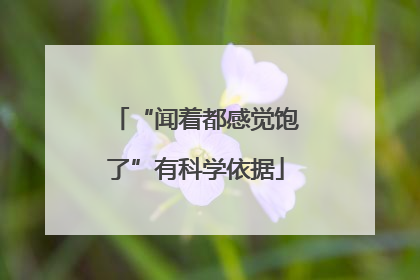 “闻着都感觉饱了”有科学依据