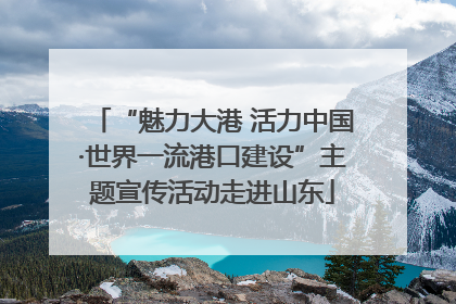 “魅力大港 活力中国·世界一流港口建设”主题宣传活动走进山东