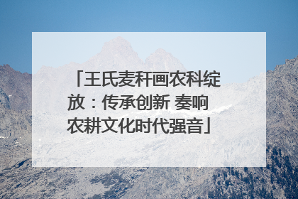 王氏麦秆画农科绽放：传承创新 奏响农耕文化时代强音