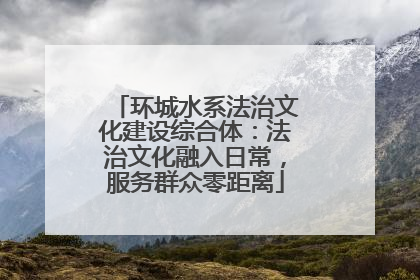 环城水系法治文化建设综合体：法治文化融入日常，服务群众零距离