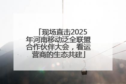 现场直击2025年河南移动泛全联盟合作伙伴大会，看运营商的生态共建