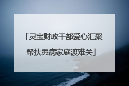 灵宝财政干部爱心汇聚 帮扶患病家庭渡难关