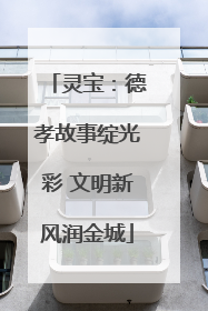 灵宝：德孝故事绽光彩 文明新风润金城