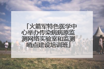 火箭军特色医学中心举办传染病病原监测网络实验室和监测哨点建设培训班