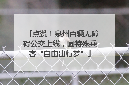 点赞！泉州百辆无障碍公交上线，圆特殊乘客“自由出行梦”