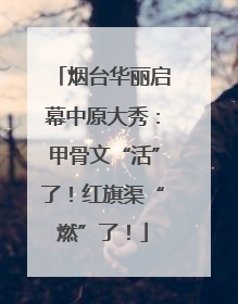 烟台华丽启幕中原大秀：甲骨文“活”了！红旗渠“燃”了！