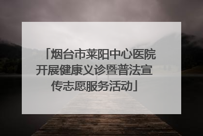 烟台市莱阳中心医院开展健康义诊暨普法宣传志愿服务活动