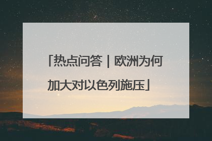 热点问答｜欧洲为何加大对以色列施压