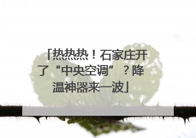 热热热！石家庄开了“中央空调”？降温神器来一波