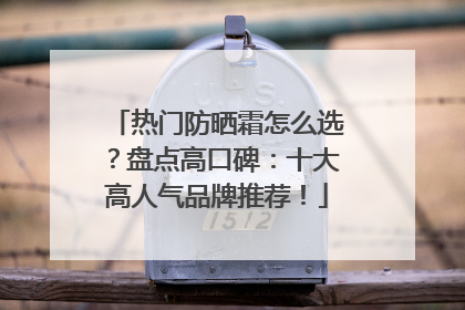 热门防晒霜怎么选？盘点高口碑：十大高人气品牌推荐！